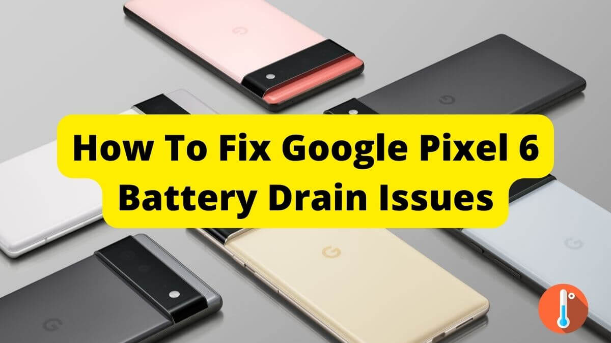 Google Pixel 6 Battery Drain Issues