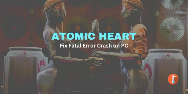 How To Fix Atomic Heart Fatal Error Crash on PC