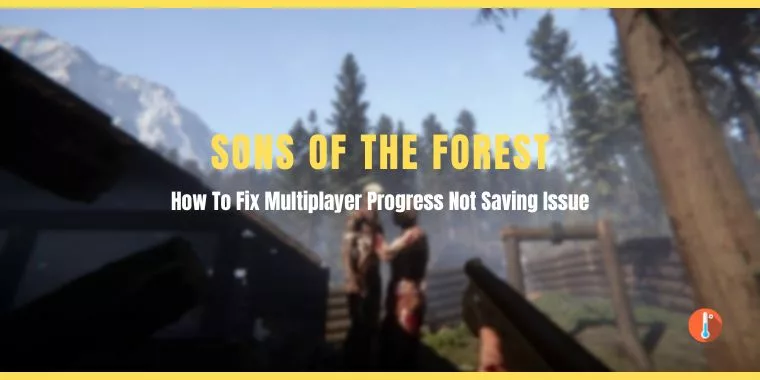 How To Fix Sons of the Forest Not Saving Progress in Multiplayer Mode