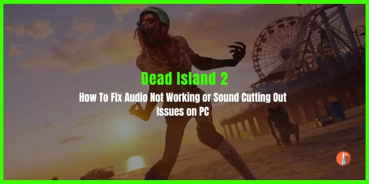 How To Fix Dead Island 2 Audio Not Working or Sound Cutting Out