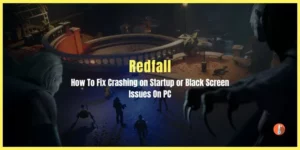 How To Fix Redfall Crashing on Startup or Black Screen On PC