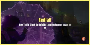 How To Fix Redfall Stuck On Loading Screen Issue on PC