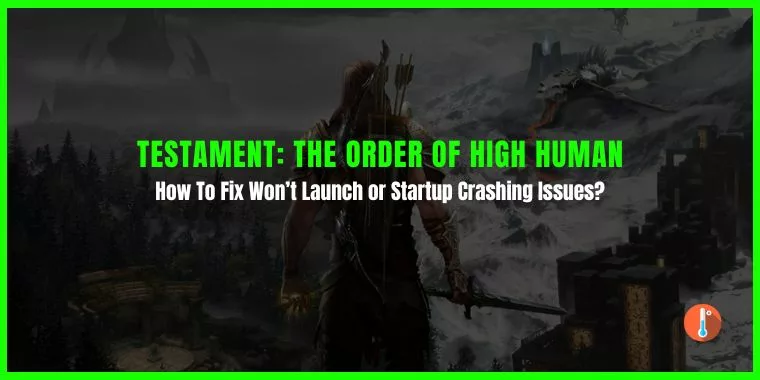 How To Fix Testament: The Order Of High Human Won’t Launch or Startup Crashing Issues?